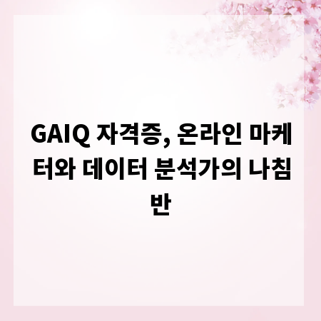 GAIQ 자격증, 온라인 마케터와 데이터 분석가의 나침반