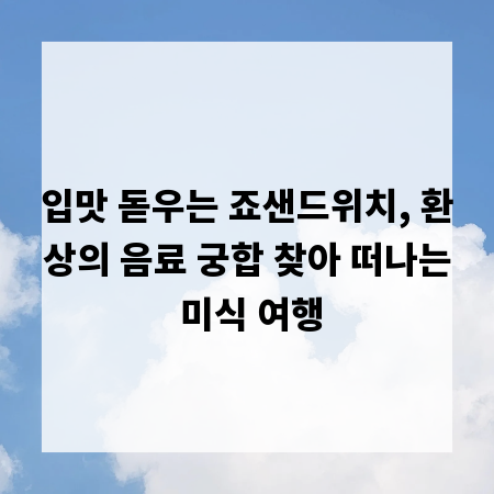 입맛 돋우는 죠샌드위치, 환상의 음료 궁합 찾아 떠나는 미식 여행