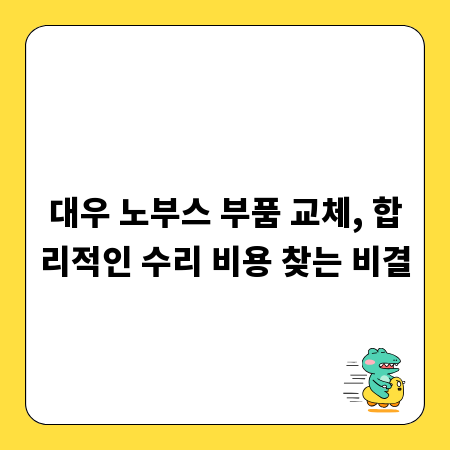 대우 노부스 부품 교체, 합리적인 수리 비용 찾는 비결