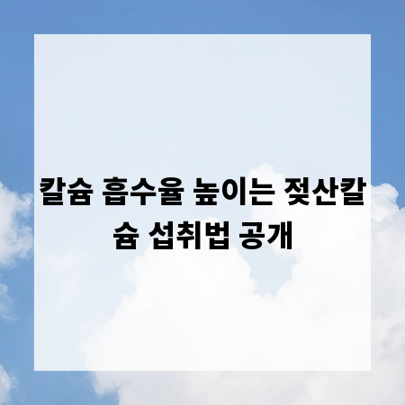 칼슘 흡수율 높이는 젖산칼슘 섭취법 공개