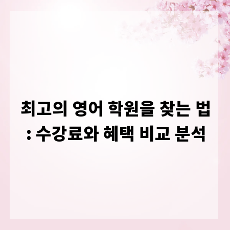 최고의 영어 학원을 찾는 법: 수강료와 혜택 비교 분석