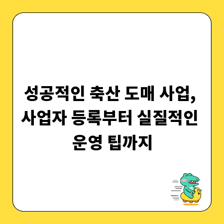 성공적인 축산 도매 사업, 사업자 등록부터 실질적인 운영 팁까지