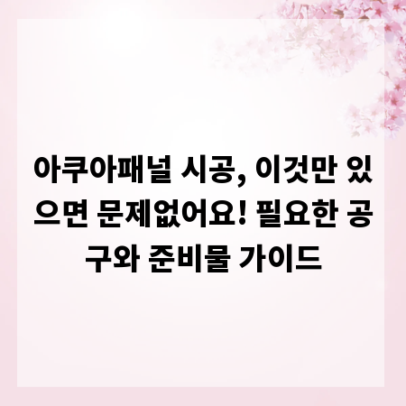 아쿠아패널 시공, 이것만 있으면 문제없어요! 필요한 공구와 준비물 가이드