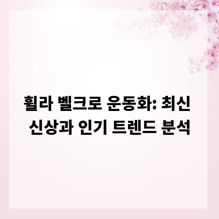 휠라 벨크로 운동화: 최신 신상과 인기 트렌드 분석