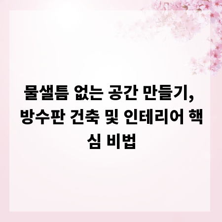 물샐틈 없는 공간 만들기, 방수판 건축 및 인테리어 핵심 비법