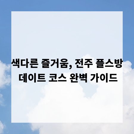색다른 즐거움, 전주 플스방 데이트 코스 완벽 가이드