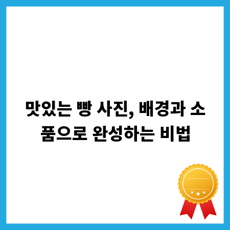 맛있는 빵 사진, 배경과 소품으로 완성하는 비법