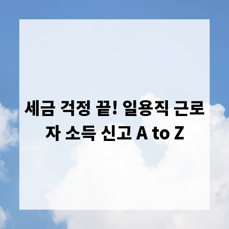 세금 걱정 끝! 일용직 근로자 소득 신고 A to Z