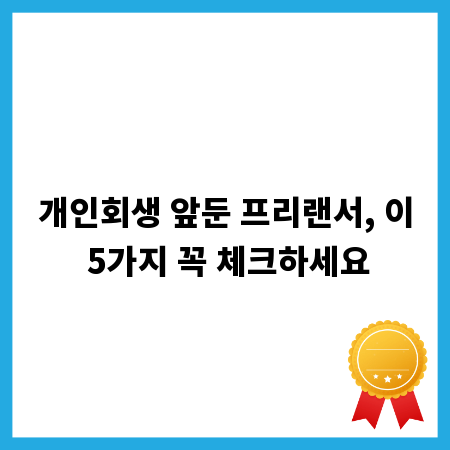 개인회생 앞둔 프리랜서, 이 5가지 꼭 체크하세요