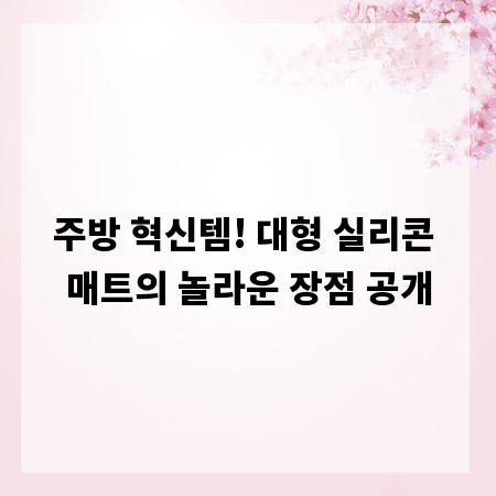 주방 혁신템! 대형 실리콘 매트의 놀라운 장점 공개