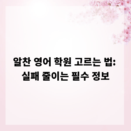 알찬 영어 학원 고르는 법: 실패 줄이는 필수 정보