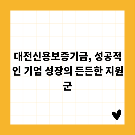 대전신용보증기금, 성공적인 기업 성장의 든든한 지원군