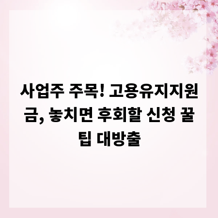 사업주 주목! 고용유지지원금, 놓치면 후회할 신청 꿀팁 대방출