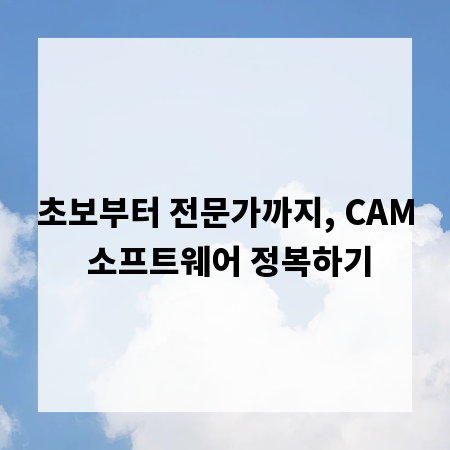 초보부터 전문가까지, CAM 소프트웨어 정복하기