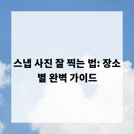 스냅 사진 잘 찍는 법: 장소별 완벽 가이드