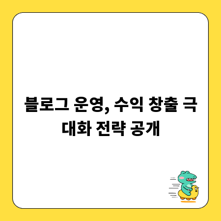 블로그 운영, 수익 창출 극대화 전략 공개