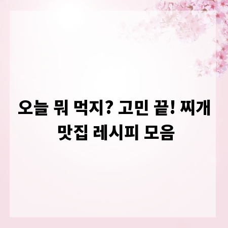 오늘 뭐 먹지? 고민 끝! 찌개 맛집 레시피 모음