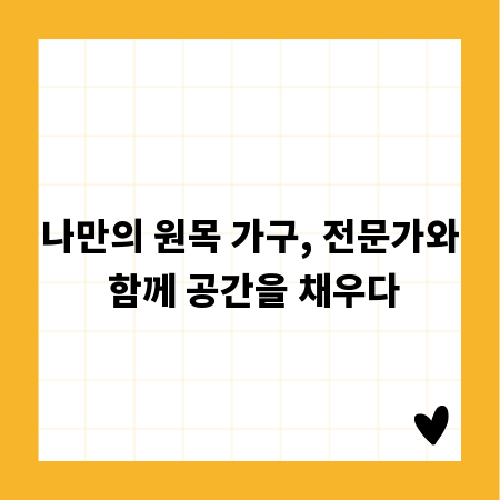 나만의 원목 가구, 전문가와 함께 공간을 채우다