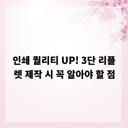 인쇄 퀄리티 UP! 3단 리플렛 제작 시 꼭 알아야 할 점