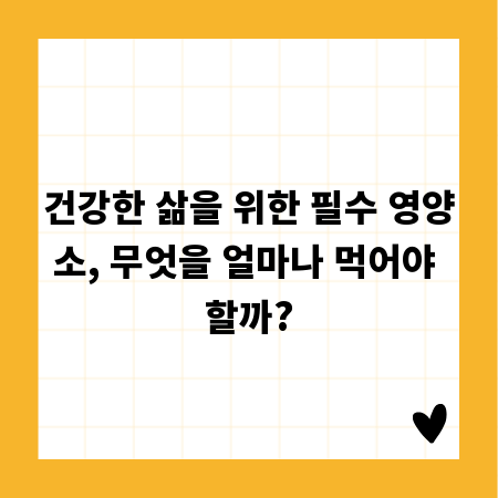 건강한 삶을 위한 필수 영양소, 무엇을 얼마나 먹어야 할까?