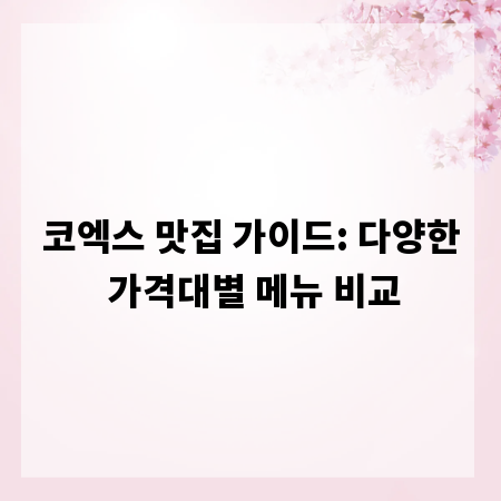 코엑스 맛집 가이드: 다양한 가격대별 메뉴 비교