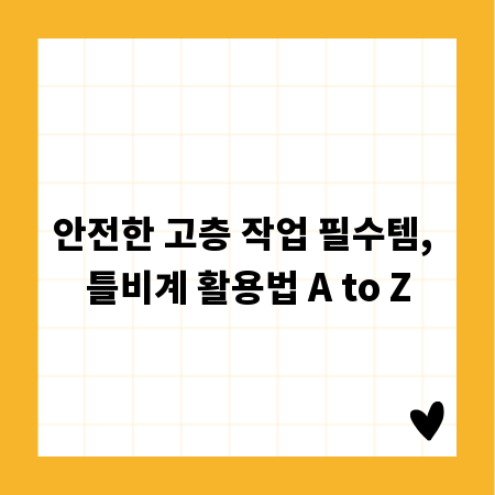 안전한 고층 작업 필수템, 틀비계 활용법 A to Z