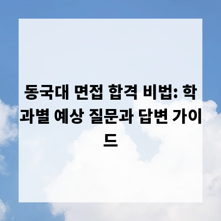 동국대 면접 합격 비법: 학과별 예상 질문과 답변 가이드