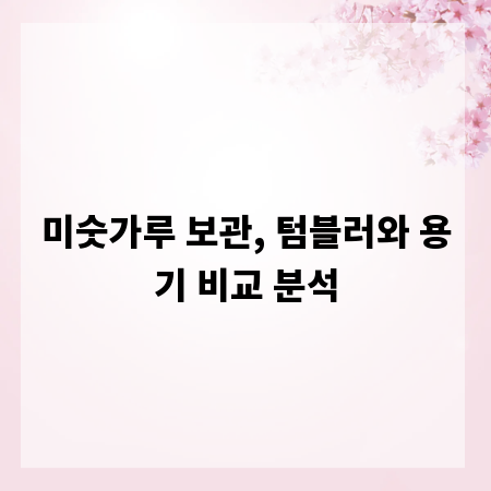 미숫가루 보관, 텀블러와 용기 비교 분석