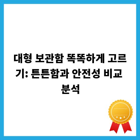 대형 보관함 똑똑하게 고르기: 튼튼함과 안전성 비교 분석