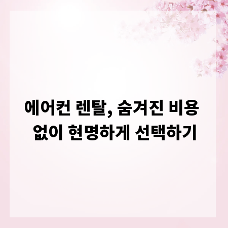 에어컨 렌탈, 숨겨진 비용 없이 현명하게 선택하기