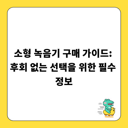 소형 녹음기 구매 가이드: 후회 없는 선택을 위한 필수 정보