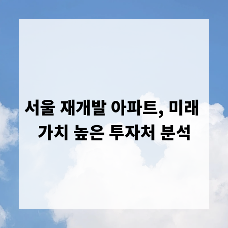 서울 재개발 아파트, 미래 가치 높은 투자처 분석
