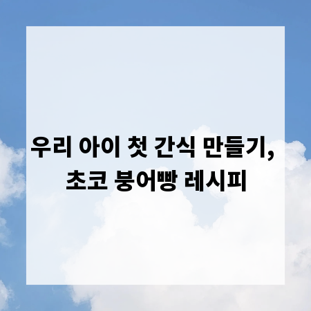 우리 아이 첫 간식 만들기, 초코 붕어빵 레시피