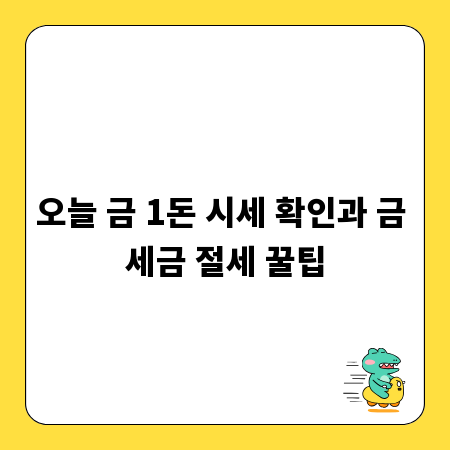 오늘 금 1돈 시세 확인과 금 세금 절세 꿀팁