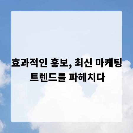효과적인 홍보, 최신 마케팅 트렌드를 파헤치다