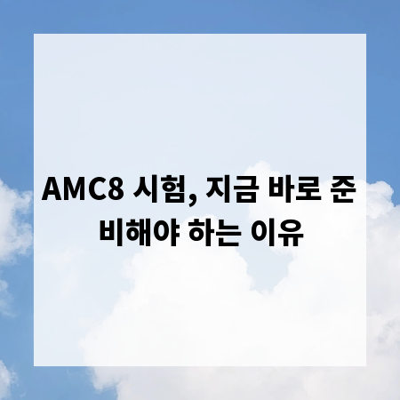 AMC8 시험, 지금 바로 준비해야 하는 이유