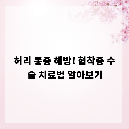 허리 통증 해방! 협착증 수술 치료법 알아보기