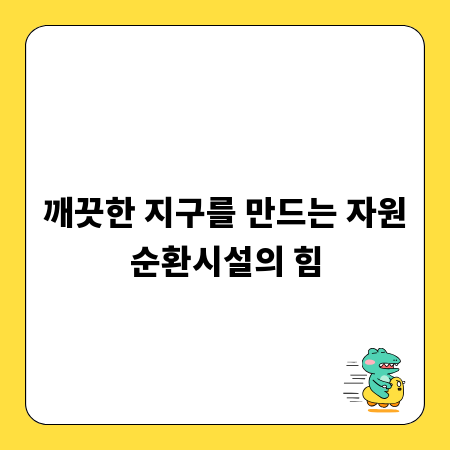 깨끗한 지구를 만드는 자원순환시설의 힘