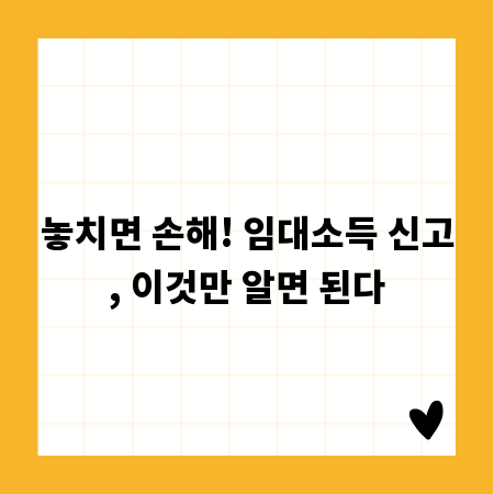 놓치면 손해! 임대소득 신고, 이것만 알면 된다