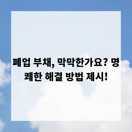 폐업 부채, 막막한가요? 명쾌한 해결 방법 제시!
