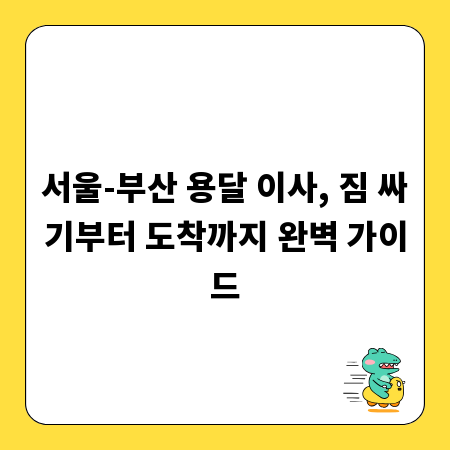 서울-부산 용달 이사, 짐 싸기부터 도착까지 완벽 가이드