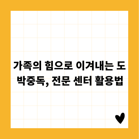 가족의 힘으로 이겨내는 도박중독, 전문 센터 활용법