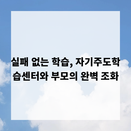 실패 없는 학습, 자기주도학습센터와 부모의 완벽 조화