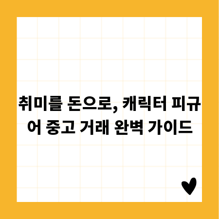 취미를 돈으로, 캐릭터 피규어 중고 거래 완벽 가이드