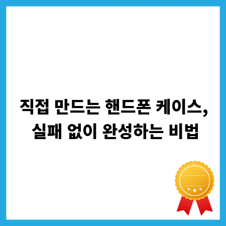 직접 만드는 핸드폰 케이스, 실패 없이 완성하는 비법