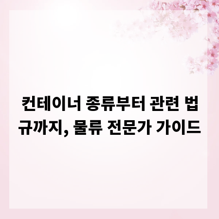 컨테이너 종류부터 관련 법규까지, 물류 전문가 가이드