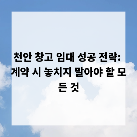 천안 창고 임대 성공 전략: 계약 시 놓치지 말아야 할 모든 것