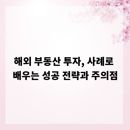 해외 부동산 투자, 사례로 배우는 성공 전략과 주의점