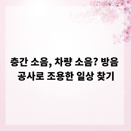 층간 소음, 차량 소음? 방음 공사로 조용한 일상 찾기