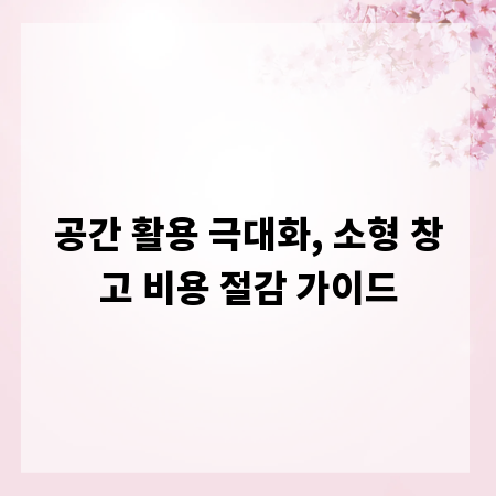 공간 활용 극대화, 소형 창고 비용 절감 가이드